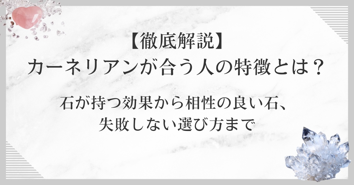 【徹底解説】カーネリアンが合う人の特徴とは？石が持つ効果から相性の良い石、失敗しない選び方まで